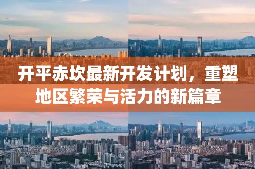 开平赤坎最新开发计划，重塑地区繁荣与活力的新篇章