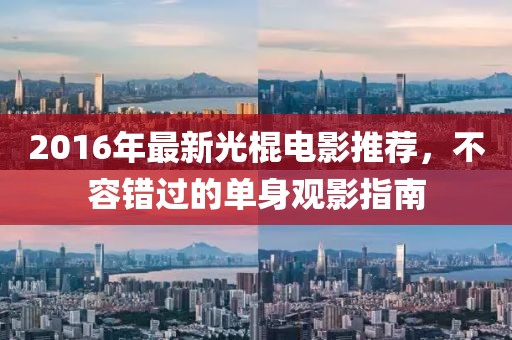 2016年最新光棍电影推荐，不容错过的单身观影指南