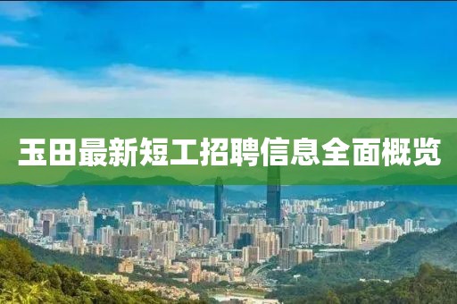 玉田最新短工招聘信息全面概览