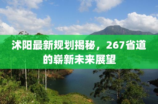 沭阳最新规划揭秘，267省道的崭新未来展望