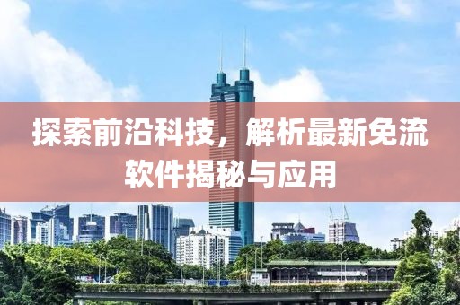 探索前沿科技，解析最新免流软件揭秘与应用