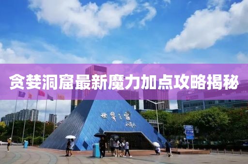 贪婪洞窟最新魔力加点攻略揭秘