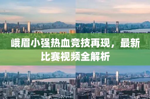 峨眉小强热血竞技再现，最新比赛视频全解析