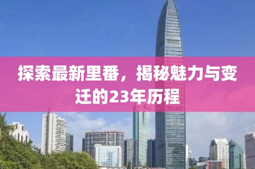 探索最新里番，揭秘魅力与变迁的23年历程