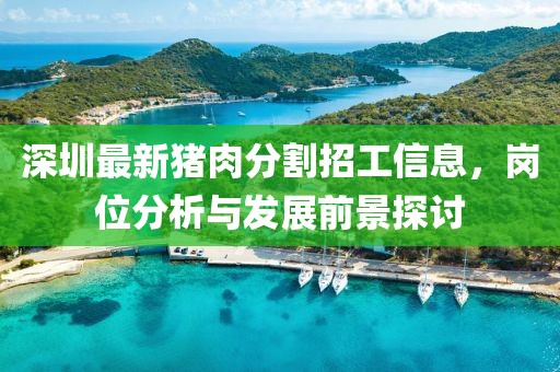 深圳最新猪肉分割招工信息，岗位分析与发展前景探讨