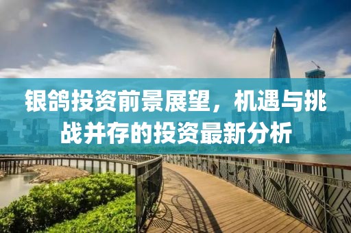 银鸽投资前景展望，机遇与挑战并存的投资最新分析