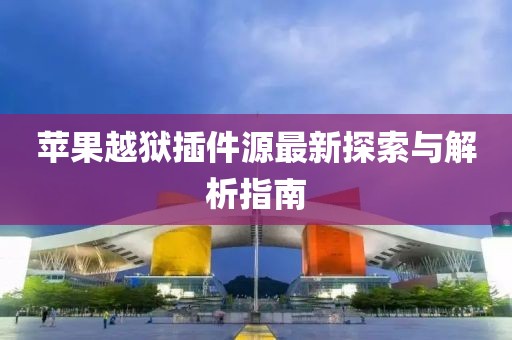 苹果越狱插件源最新探索与解析指南