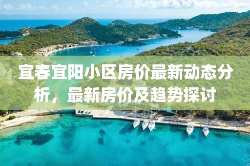 宜春宜阳小区房价最新动态分析，最新房价及趋势探讨