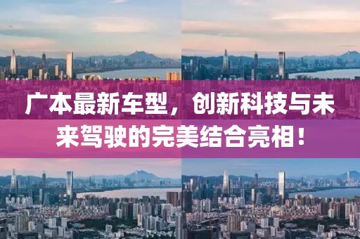广本最新车型，创新科技与未来驾驶的完美结合亮相！