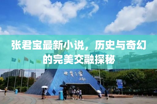 张君宝最新小说，历史与奇幻的完美交融探秘