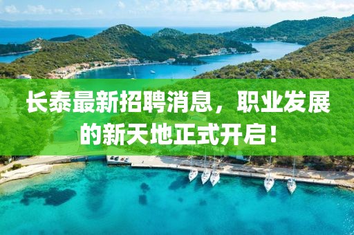 长泰最新招聘消息，职业发展的新天地正式开启！
