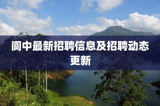 阆中最新招聘信息及招聘动态更新