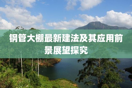 钢管大棚最新建法及其应用前景展望探究