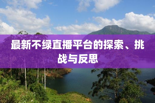 最新不绿直播平台的探索、挑战与反思