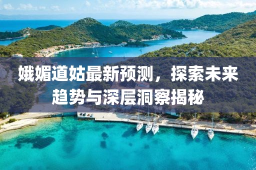 娥媚道姑最新预测，探索未来趋势与深层洞察揭秘