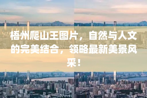 梧州爬山王图片，自然与人文的完美结合，领略最新美景风采！