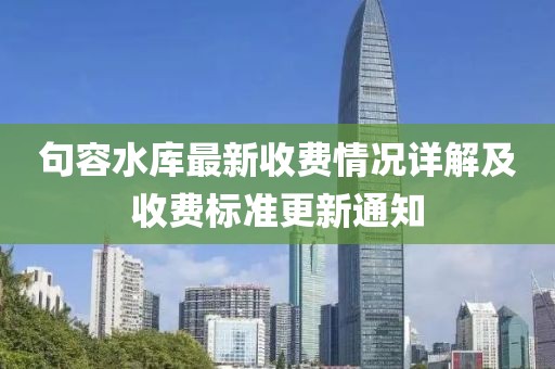 句容水库最新收费情况详解及收费标准更新通知