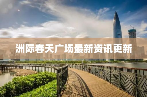 洲际春天广场最新资讯更新