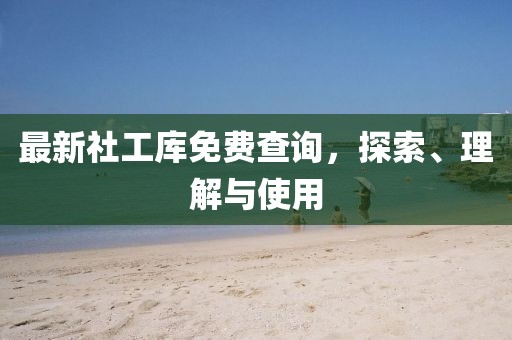 最新社工库免费查询，探索、理解与使用