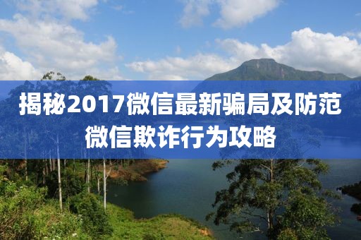 揭秘2017微信最新骗局及防范微信欺诈行为攻略
