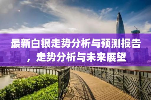 最新白银走势分析与预测报告，走势分析与未来展望