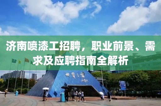 济南喷漆工招聘，职业前景、需求及应聘指南全解析