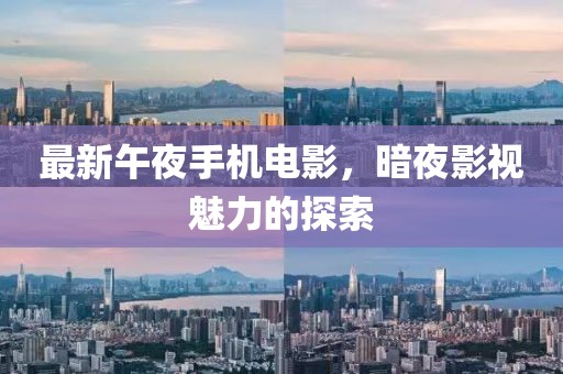最新午夜手机电影，暗夜影视魅力的探索