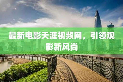 最新电影天涯视频网，引领观影新风尚