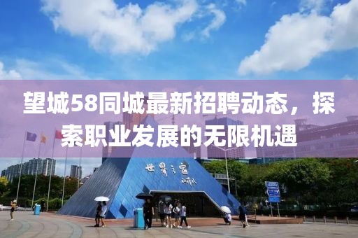 望城58同城最新招聘动态，探索职业发展的无限机遇