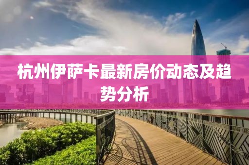 杭州伊萨卡最新房价动态及趋势分析