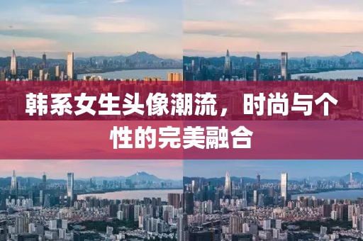 韩系女生头像潮流，时尚与个性的完美融合