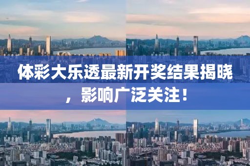 体彩大乐透最新开奖结果揭晓，影响广泛关注！