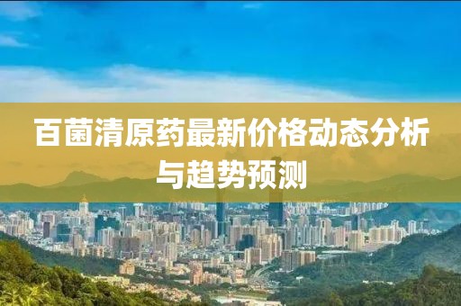 百菌清原药最新价格动态分析与趋势预测