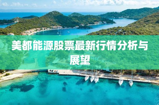 美都能源股票最新行情分析与展望
