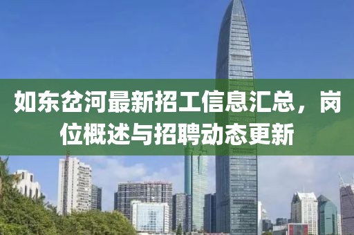 如东岔河最新招工信息汇总，岗位概述与招聘动态更新
