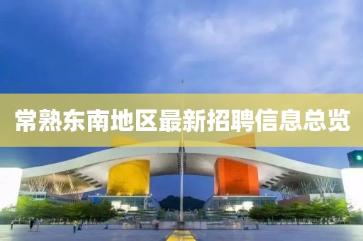 常熟东南地区最新招聘信息总览