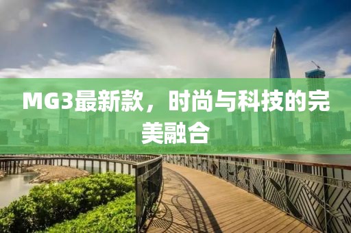 MG3最新款，时尚与科技的完美融合