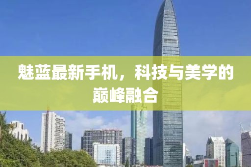 魅蓝最新手机，科技与美学的巅峰融合