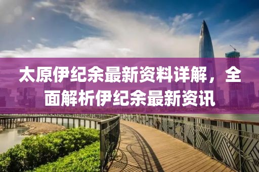 太原伊纪余最新资料详解，全面解析伊纪余最新资讯