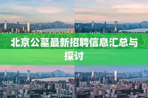 北京公墓最新招聘信息汇总与探讨