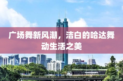 广场舞新风潮，洁白的哈达舞动生活之美