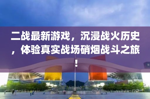 二战最新游戏，沉浸战火历史，体验真实战场硝烟战斗之旅！