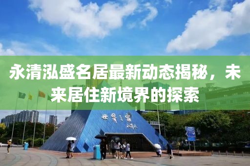 永清泓盛名居最新动态揭秘，未来居住新境界的探索