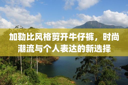 加勒比风格剪开牛仔裤，时尚潮流与个人表达的新选择