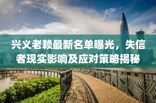 兴义老赖最新名单曝光，失信者现实影响及应对策略揭秘