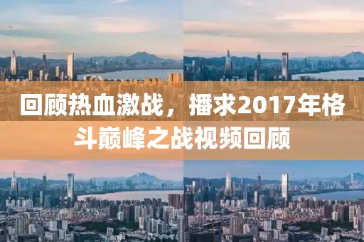 回顾热血激战，播求2017年格斗巅峰之战视频回顾
