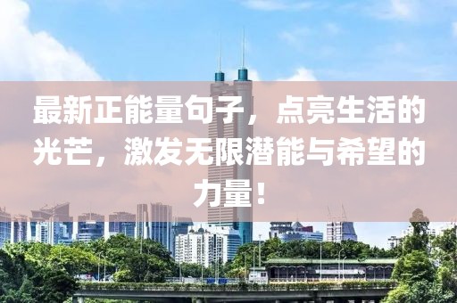 最新正能量句子，点亮生活的光芒，激发无限潜能与希望的力量！