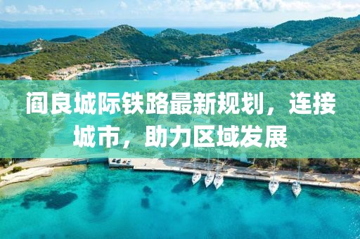 阎良城际铁路最新规划，连接城市，助力区域发展