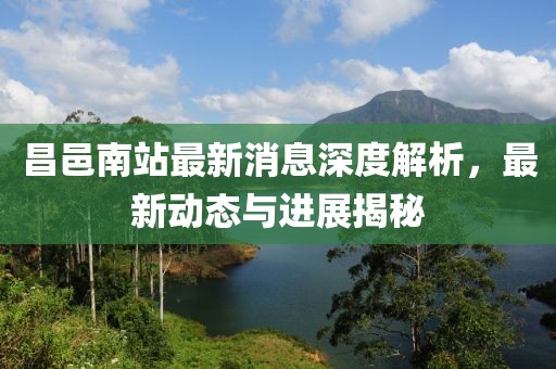 昌邑南站最新消息深度解析，最新动态与进展揭秘