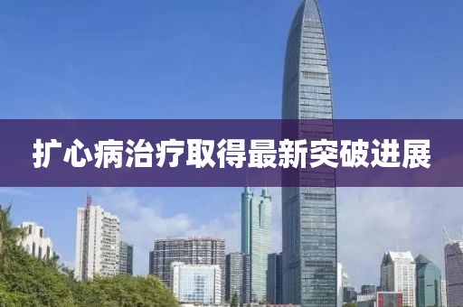 扩心病治疗取得最新突破进展